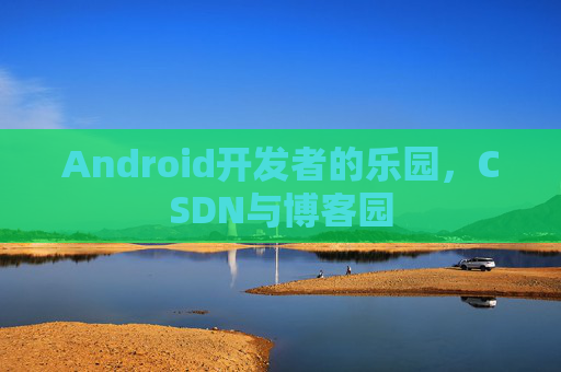 Android开发者的乐园，CSDN与博客园