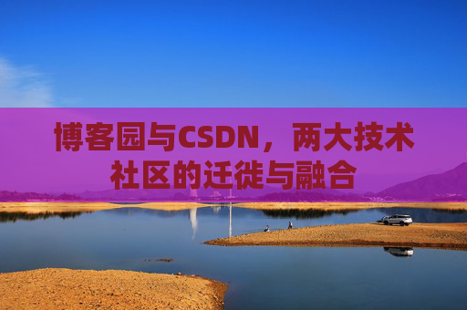博客园与CSDN，两大技术社区的迁徙与融合