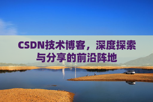 CSDN技术博客，深度探索与分享的前沿阵地